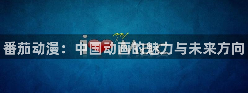 acg动漫天堂：番茄动漫：中国动画的魅力与未来方向